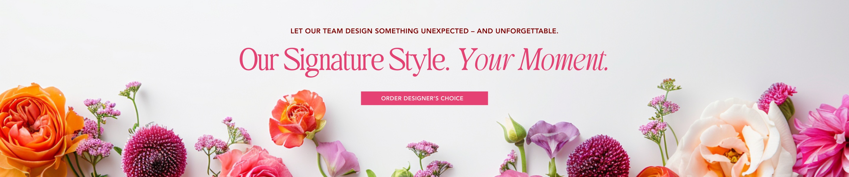 Let our team design something unexpected and unforgettable. Click Here to order Designer's Choice.